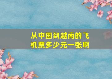 从中国到越南的飞机票多少元一张啊