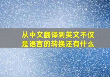 从中文翻译到英文不仅是语言的转换还有什么