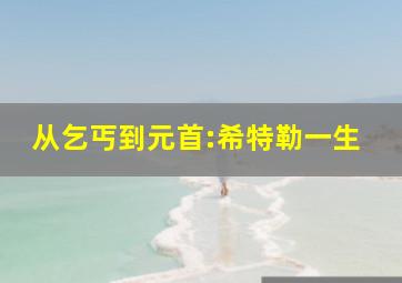 从乞丐到元首:希特勒一生