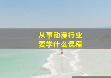 从事动漫行业要学什么课程