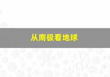 从南极看地球