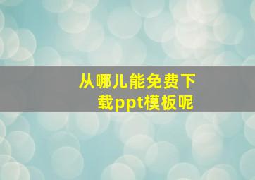 从哪儿能免费下载ppt模板呢