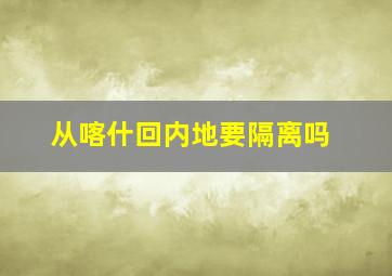 从喀什回内地要隔离吗