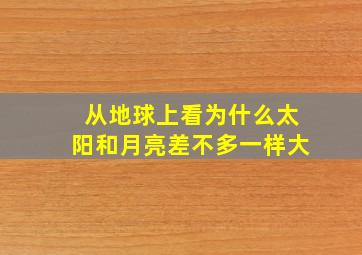 从地球上看为什么太阳和月亮差不多一样大