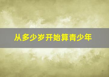 从多少岁开始算青少年