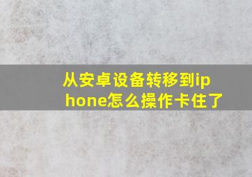 从安卓设备转移到iphone怎么操作卡住了