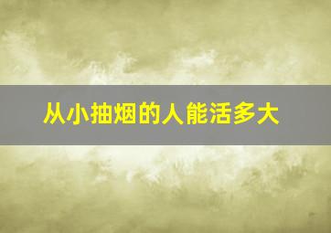 从小抽烟的人能活多大