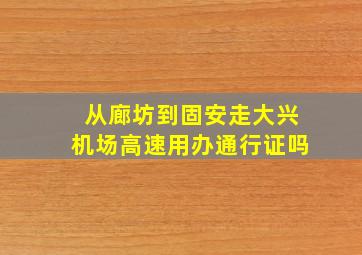 从廊坊到固安走大兴机场高速用办通行证吗