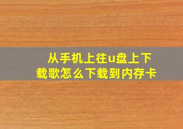 从手机上往u盘上下载歌怎么下载到内存卡