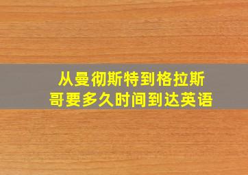 从曼彻斯特到格拉斯哥要多久时间到达英语