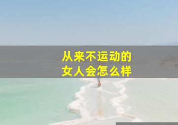 从来不运动的女人会怎么样