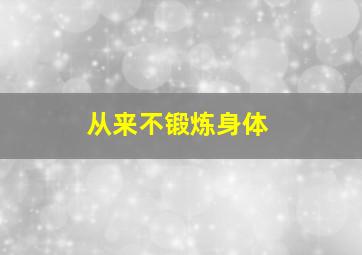 从来不锻炼身体