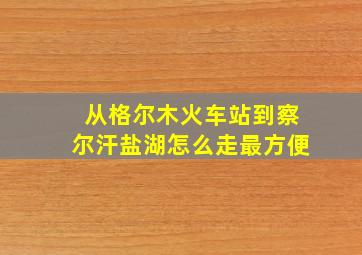 从格尔木火车站到察尔汗盐湖怎么走最方便