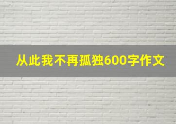 从此我不再孤独600字作文