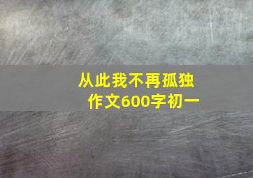 从此我不再孤独作文600字初一