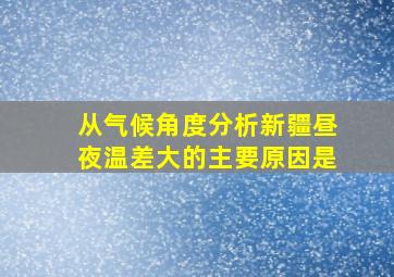 从气候角度分析新疆昼夜温差大的主要原因是