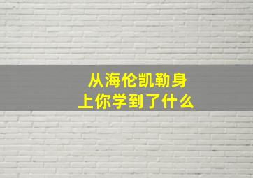 从海伦凯勒身上你学到了什么