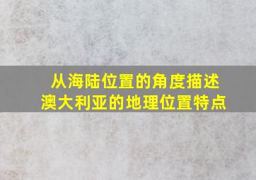 从海陆位置的角度描述澳大利亚的地理位置特点