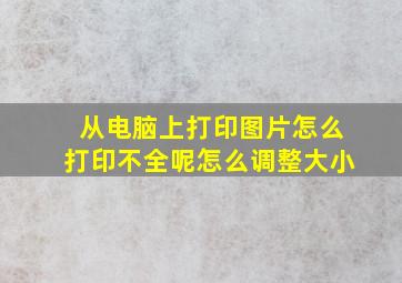 从电脑上打印图片怎么打印不全呢怎么调整大小