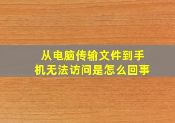 从电脑传输文件到手机无法访问是怎么回事