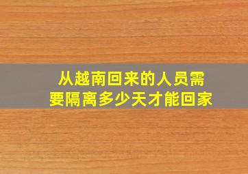 从越南回来的人员需要隔离多少天才能回家