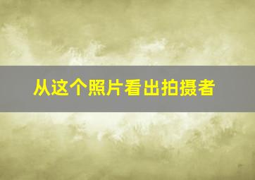 从这个照片看出拍摄者