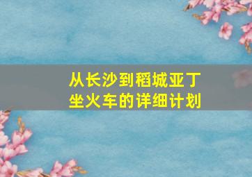 从长沙到稻城亚丁坐火车的详细计划