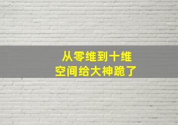 从零维到十维空间给大神跪了