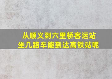 从顺义到六里桥客运站坐几路车能到达高铁站呢