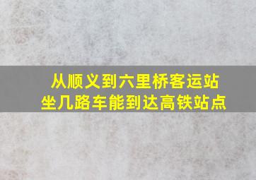 从顺义到六里桥客运站坐几路车能到达高铁站点