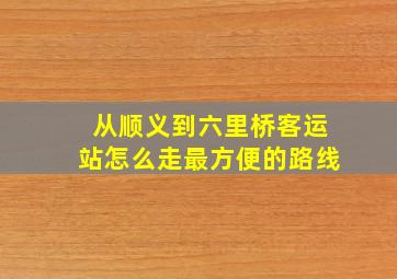 从顺义到六里桥客运站怎么走最方便的路线