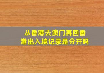 从香港去澳门再回香港出入境记录是分开吗