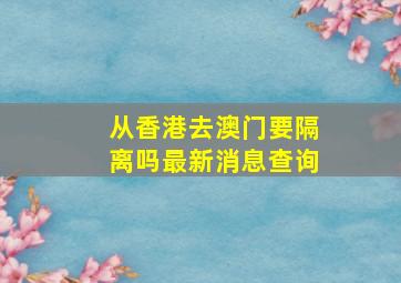 从香港去澳门要隔离吗最新消息查询