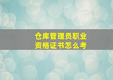 仓库管理员职业资格证书怎么考