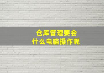 仓库管理要会什么电脑操作呢