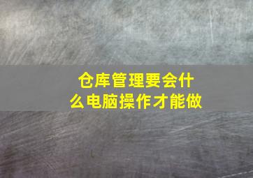 仓库管理要会什么电脑操作才能做