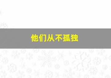 他们从不孤独