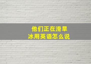 他们正在滑旱冰用英语怎么说