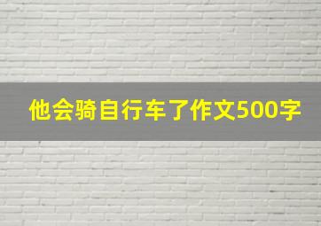 他会骑自行车了作文500字