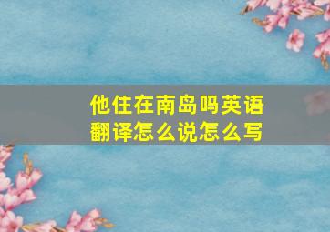 他住在南岛吗英语翻译怎么说怎么写