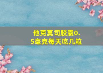 他克莫司胶囊0.5毫克每天吃几粒