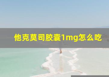 他克莫司胶囊1mg怎么吃