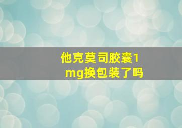 他克莫司胶囊1mg换包装了吗