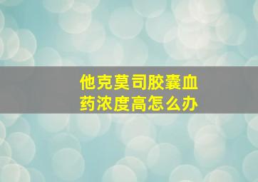 他克莫司胶囊血药浓度高怎么办