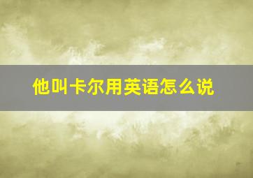 他叫卡尔用英语怎么说