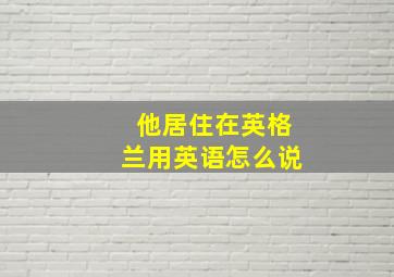 他居住在英格兰用英语怎么说