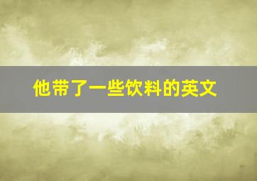 他带了一些饮料的英文