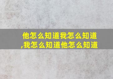 他怎么知道我怎么知道,我怎么知道他怎么知道