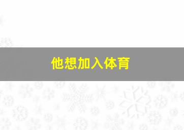 他想加入体育