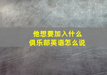 他想要加入什么俱乐部英语怎么说